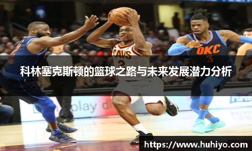科林塞克斯顿的篮球之路与未来发展潜力分析