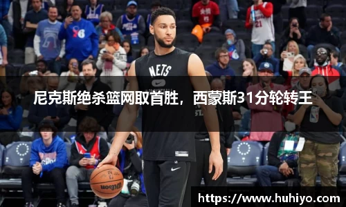 尼克斯绝杀篮网取首胜，西蒙斯31分轮转王