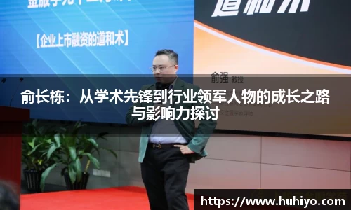 俞长栋：从学术先锋到行业领军人物的成长之路与影响力探讨