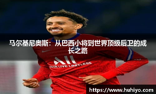 马尔基尼奥斯：从巴西小将到世界顶级后卫的成长之路