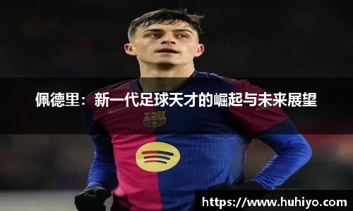 佩德里：新一代足球天才的崛起与未来展望