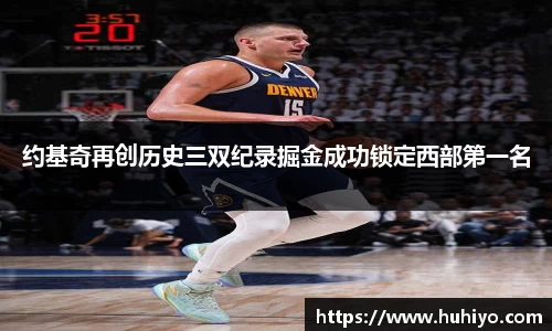 约基奇再创历史三双纪录掘金成功锁定西部第一名